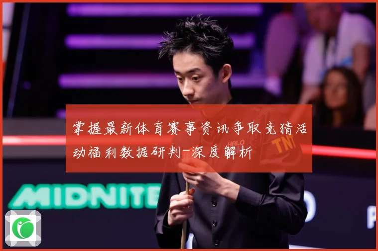 掌握最新体育赛事资讯争取竞猜活动福利数据研判-深度解析