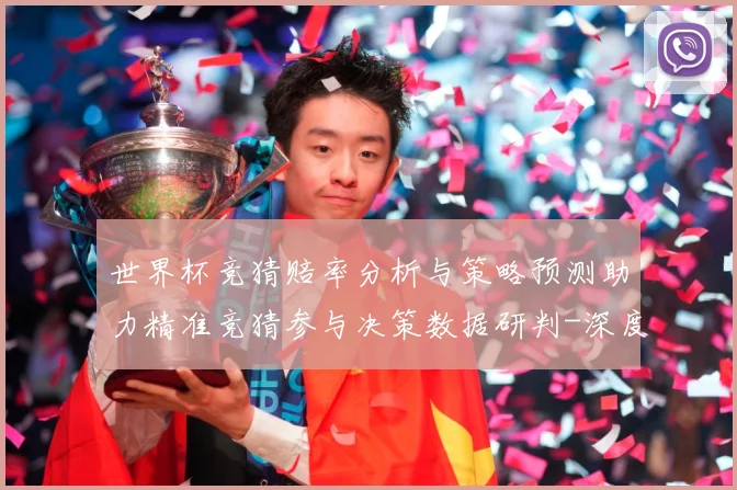 世界杯竞猜赔率分析与策略预测助力精准竞猜参与决策数据研判-深度解析