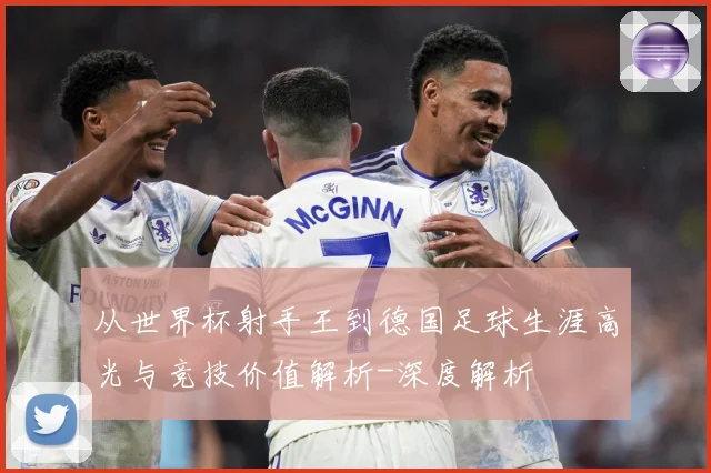从世界杯射手王到德国足球生涯高光与竞技价值解析-深度解析