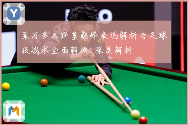莱万多夫斯基巅峰表现解析与足球技战术全面解读-深度解析