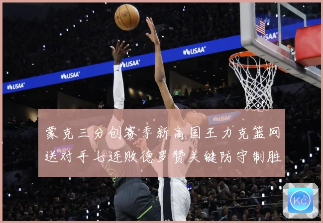 蒙克三分创赛季新高国王力克篮网送对手七连败德罗赞关键防守制胜专题观察-深度解析