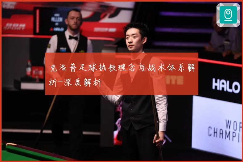 克洛普足球执教理念与战术体系解析-深度解析