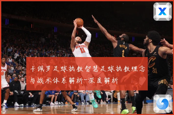 卡佩罗足球执教智慧足球执教理念与战术体系解析-深度解析