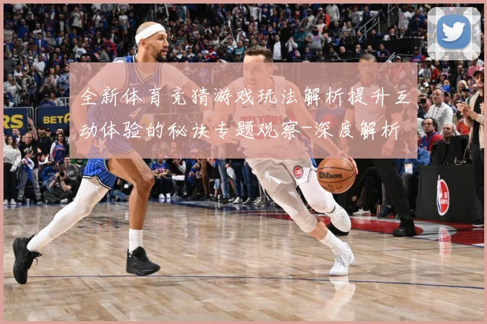 全新体育竞猜游戏玩法解析提升互动体验的秘诀专题观察-深度解析