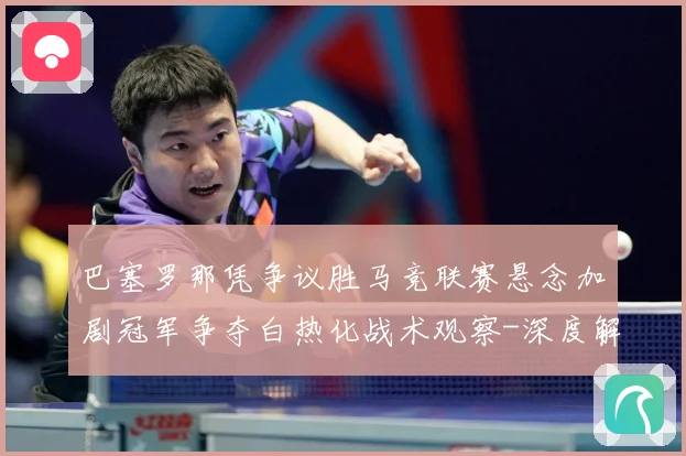 巴塞罗那凭争议胜马竞联赛悬念加剧冠军争夺白热化战术观察-深度解析