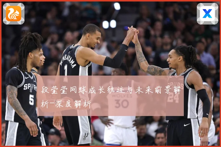 段莹莹网球成长轨迹与未来前景解析-深度解析