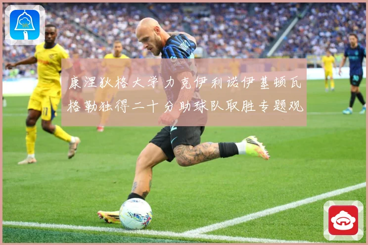 康涅狄格大学力克伊利诺伊基顿瓦格勒独得二十分助球队取胜专题观察-深度解析