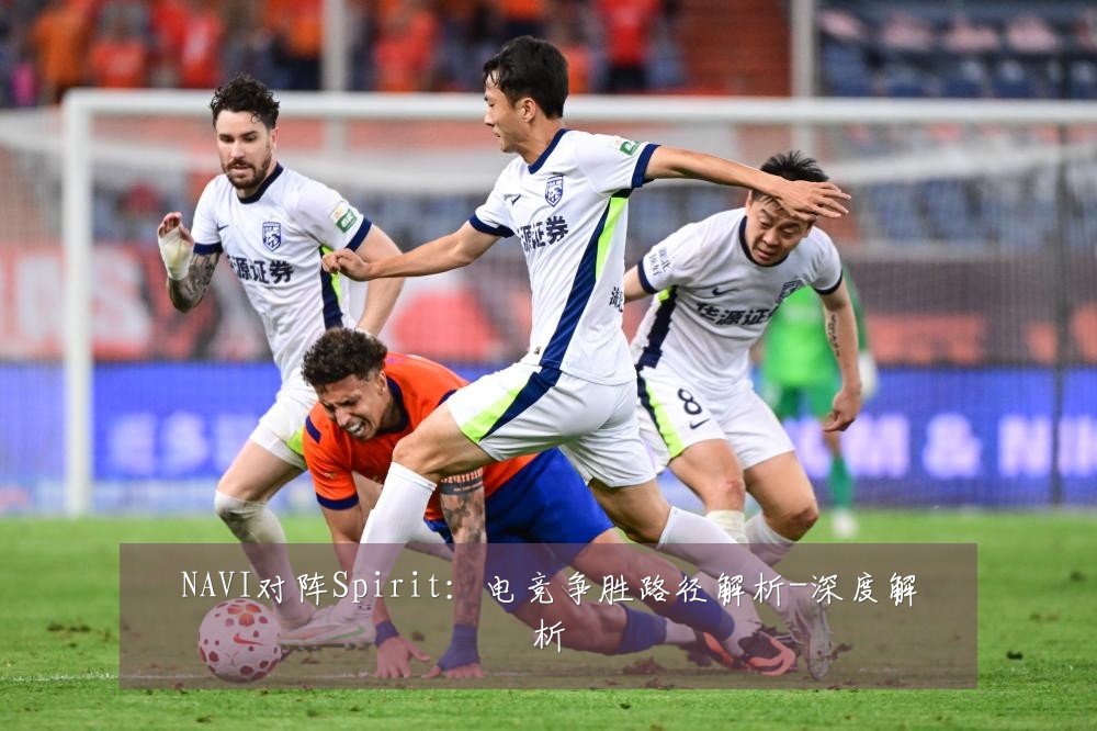 NAVI对阵Spirit：电竞争胜路径解析-深度解析