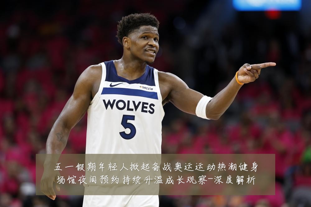 五一假期年轻人掀起备战奥运运动热潮健身场馆夜间预约持续升温成长观察-深度解析