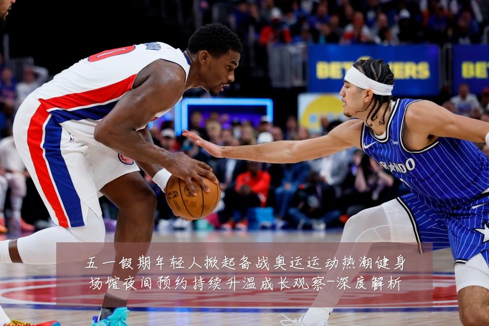 五一假期年轻人掀起备战奥运运动热潮健身场馆夜间预约持续升温成长观察-深度解析