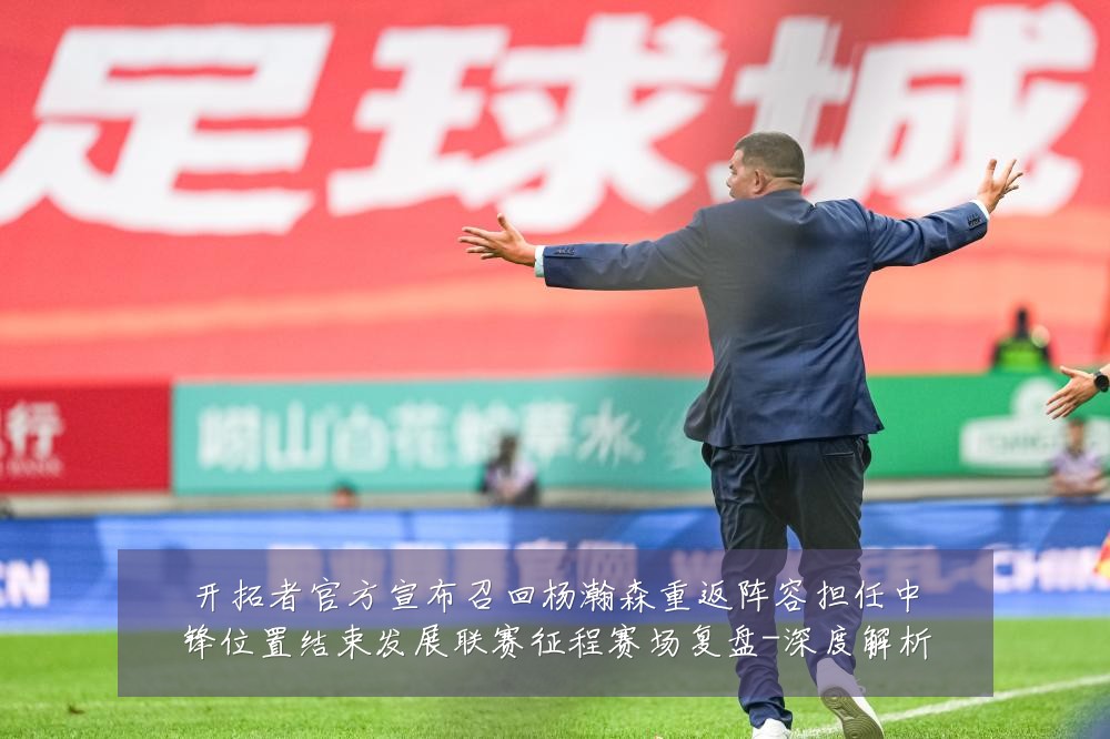 开拓者官方宣布召回杨瀚森重返阵容担任中锋位置结束发展联赛征程赛场复盘-深度解析