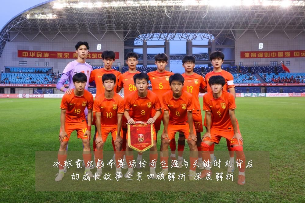 冰球霍尔巅峰赛场传奇生涯与关键时刻背后的成长故事全景回顾解析-深度解析