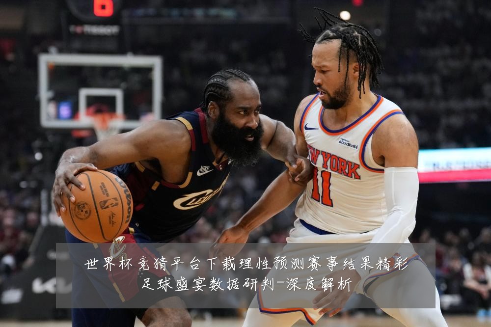 世界杯竞猜平台下载理性预测赛事结果精彩足球盛宴数据研判-深度解析