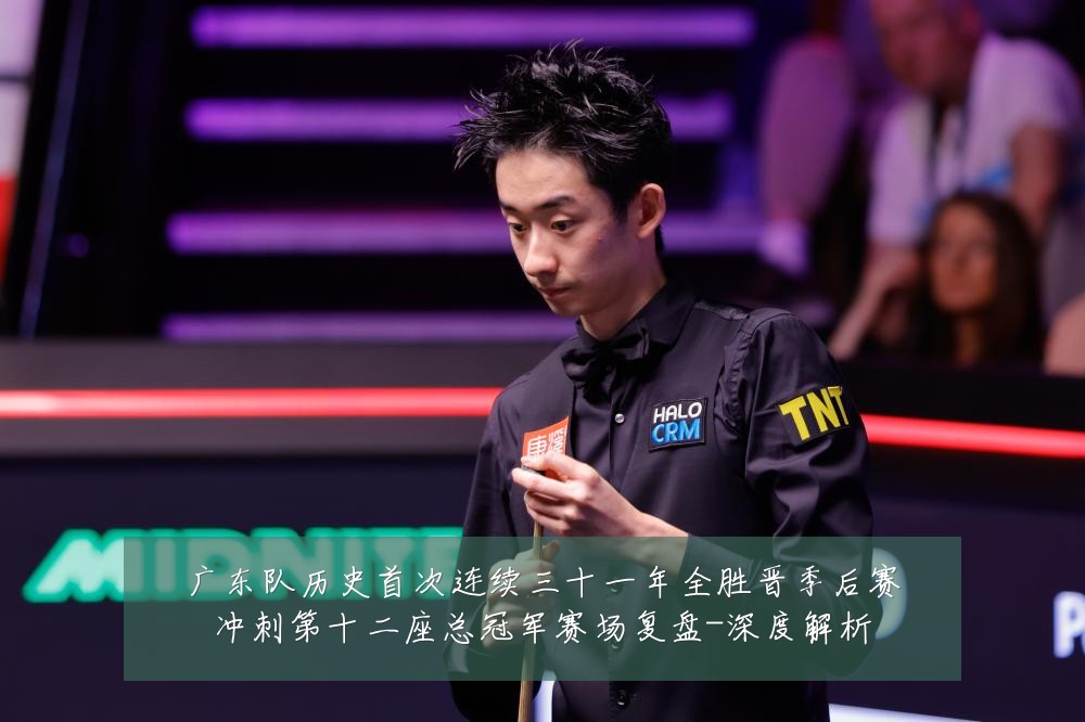 广东队历史首次连续三十一年全胜晋季后赛冲刺第十二座总冠军赛场复盘-深度解析