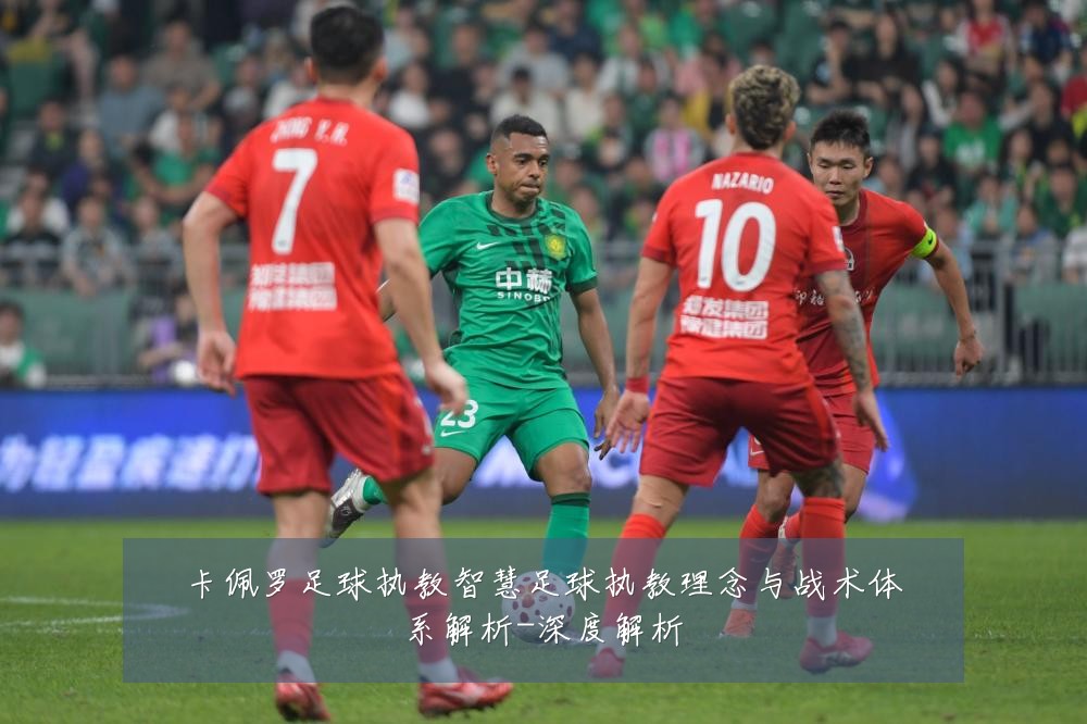 卡佩罗足球执教智慧足球执教理念与战术体系解析-深度解析