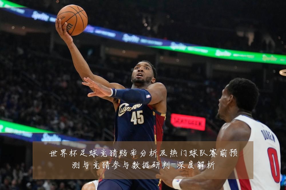 世界杯足球竞猜赔率分析及热门球队赛前预测与竞猜参与数据研判-深度解析