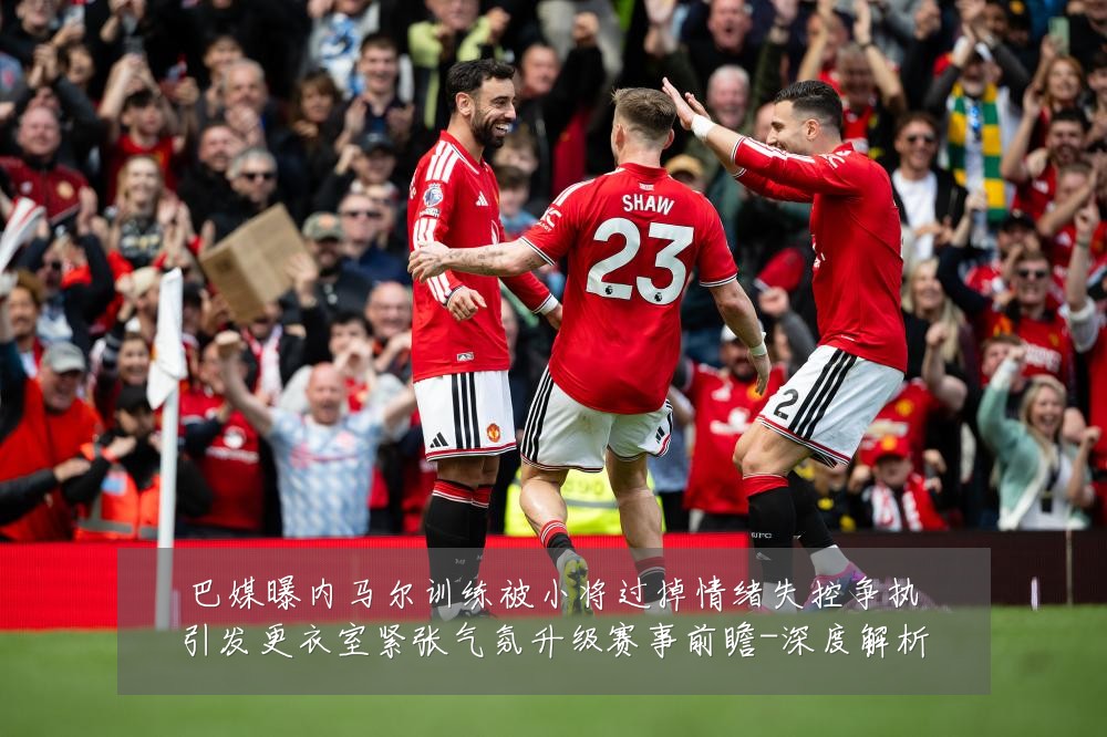 巴媒曝内马尔训练被小将过掉情绪失控争执引发更衣室紧张气氛升级赛事前瞻-深度解析