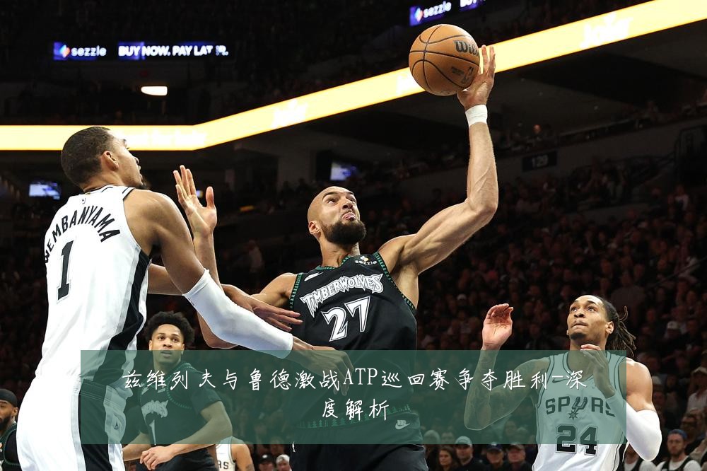 兹维列夫与鲁德激战ATP巡回赛争夺胜利-深度解析