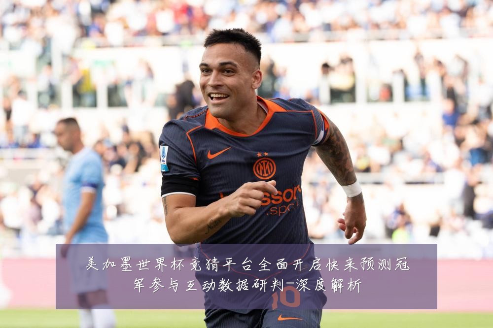 美加墨世界杯竞猜平台全面开启快来预测冠军参与互动数据研判-深度解析