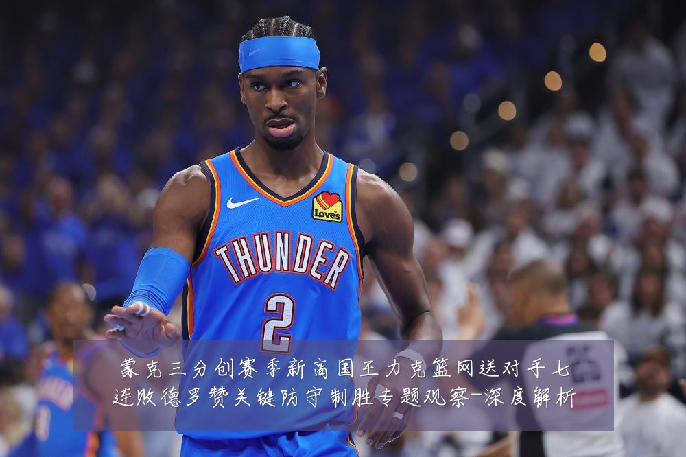 蒙克三分创赛季新高国王力克篮网送对手七连败德罗赞关键防守制胜专题观察-深度解析