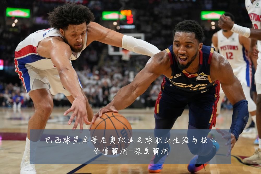 巴西球星库蒂尼奥职业足球职业生涯与核心价值解析-深度解析