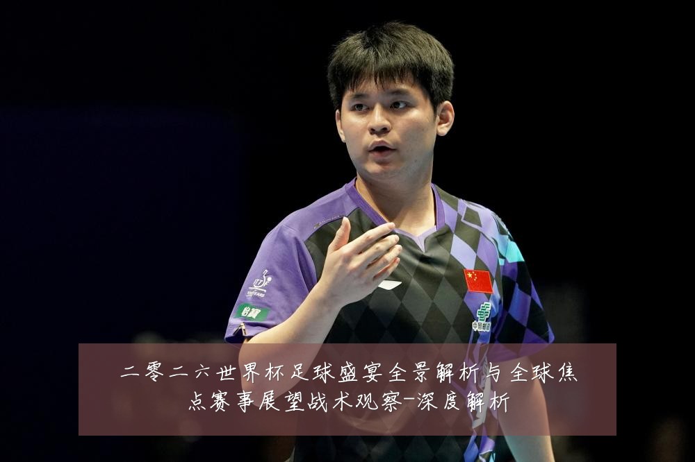 二零二六世界杯足球盛宴全景解析与全球焦点赛事展望战术观察-深度解析